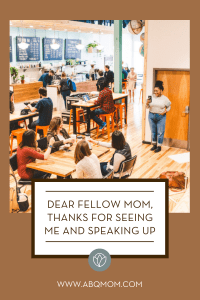 Dear Fellow Mom, Thanks for Seeing Me and Speaking Up